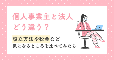 個人事業主と法人、どう違う？設立方法や税金など気になるところを比べてみた！